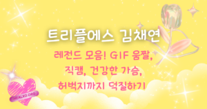트리플에스 김채연 레전드 모음! GIF 움짤, 직캠, 건강한 가슴, 허벅지까지 덕질하기 