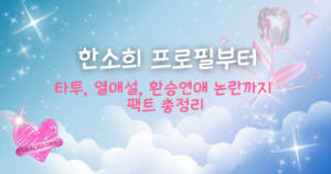 한소희 프로필부터 타투, 열애설, 환승연애 논란까지 팩트 총정리